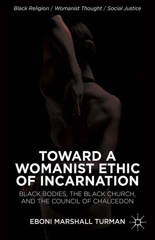 Book cover of Toward a Womanist Ethic of Incarnation: Black Bodies, the Black Church, and the Council of Chalcedon (2013) (Black Religion/Womanist Thought/Social Justice)