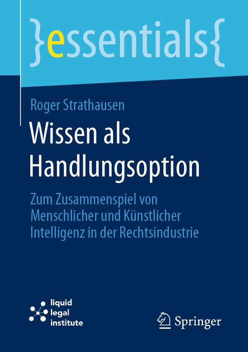 Book cover of Wissen als Handlungsoption: Zum Zusammenspiel von menschlicher und künstlicher Intelligenz in der Rechtsindustrie (1. Aufl. 2022) (essentials)