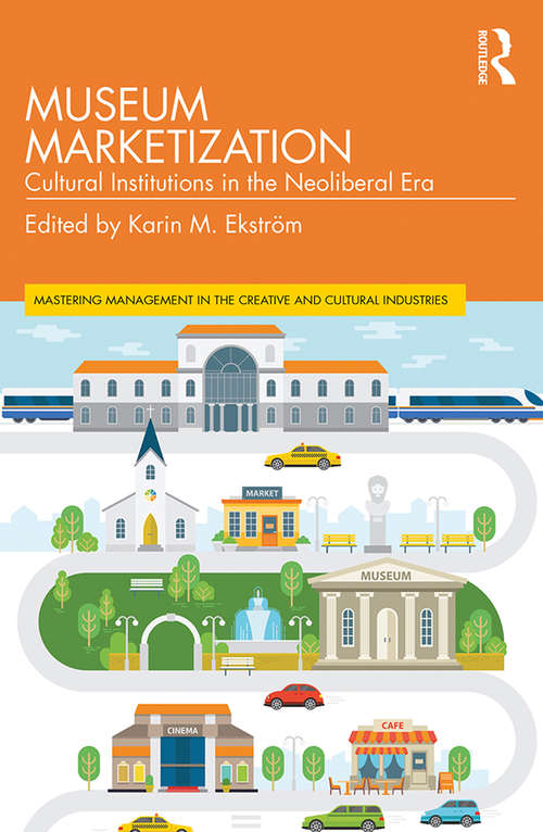Book cover of Museum Marketization: Cultural Institutions in the Neoliberal Era (Mastering Management in the Creative and Cultural Industries)
