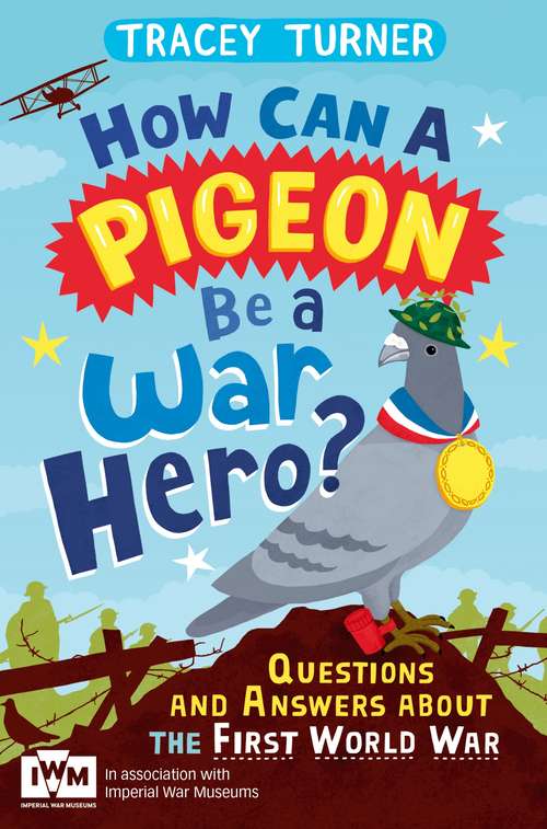 Book cover of How Can a Pigeon Be a War Hero? And Other Very Important Questions and Answers About the First World War: Published in Association with Imperial War Museums