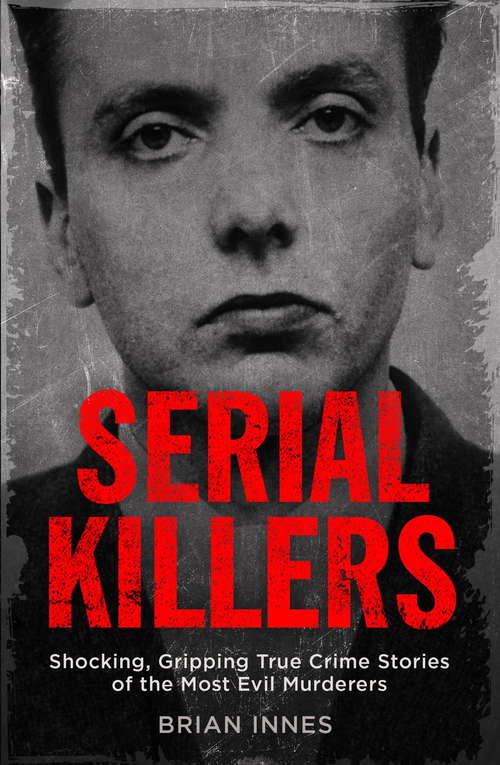 Book cover of Serial Killers: Shocking, Gripping True Crime Stories of the Most Evil Murderers