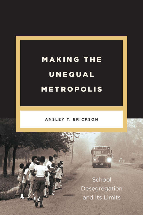 Book cover of Making the Unequal Metropolis: School Desegregation and Its Limits (Historical Studies of Urban America)
