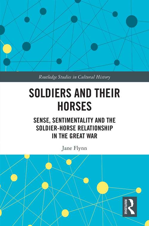 Book cover of Soldiers and Their Horses: Sense, Sentimentality and the Soldier-Horse Relationship in The Great War (Routledge Studies in Cultural History #83)