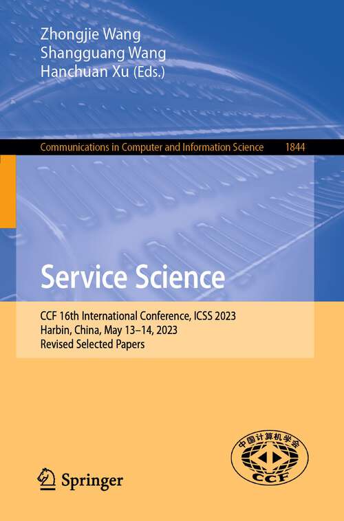 Book cover of Service Science: CCF 16th International Conference, ICSS 2023, Harbin, China, May 13–14, 2023, Revised Selected Papers (1st ed. 2023) (Communications in Computer and Information Science #1844)