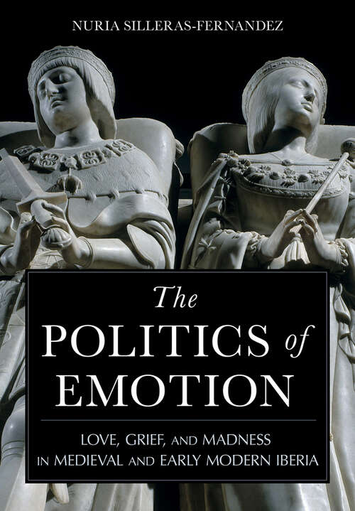 Book cover of The Politics of Emotion: Love, Grief, and Madness in Medieval and Early Modern Iberia