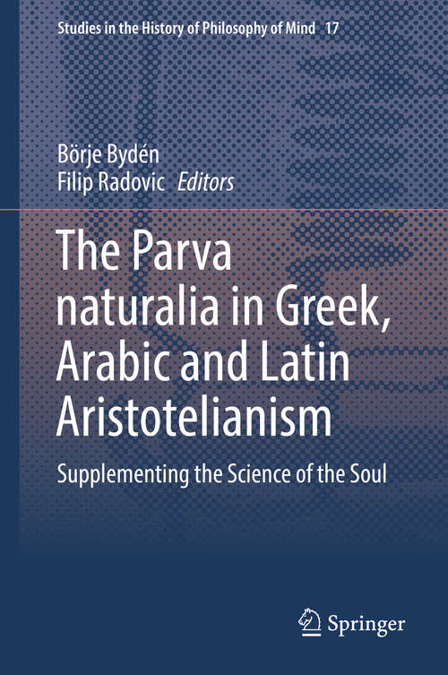 Book cover of The Parva naturalia in Greek, Arabic and Latin Aristotelianism: Supplementing the Science of the Soul (1st ed. 2018) (Studies in the History of Philosophy of Mind #17)