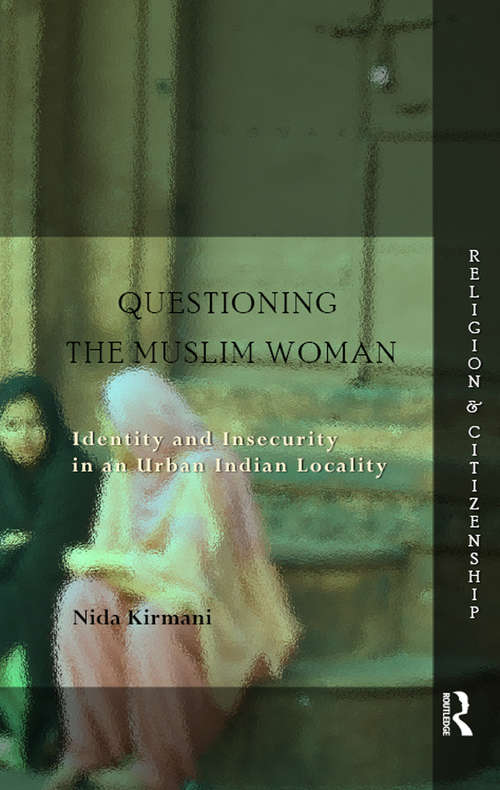 Book cover of Questioning the ‘Muslim Woman’: Identity and Insecurity in an Urban Indian Locality (Religion and Citizenship)