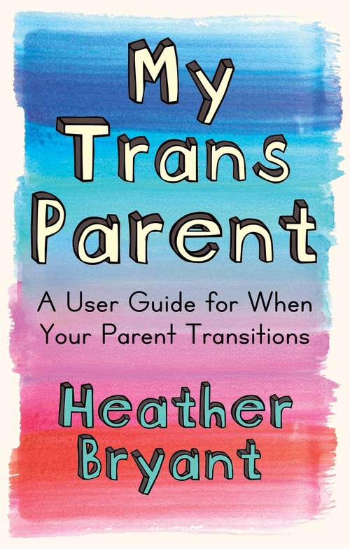 Book cover of My Trans Parent: A User Guide for When Your Parent Transitions