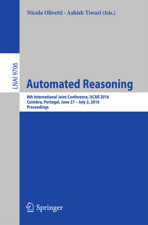 Book cover of Automated Reasoning: 8th International Joint Conference, IJCAR 2016, Coimbra, Portugal, June 27 – July 2, 2016, Proceedings (1st ed. 2016) (Lecture Notes in Computer Science #9706)