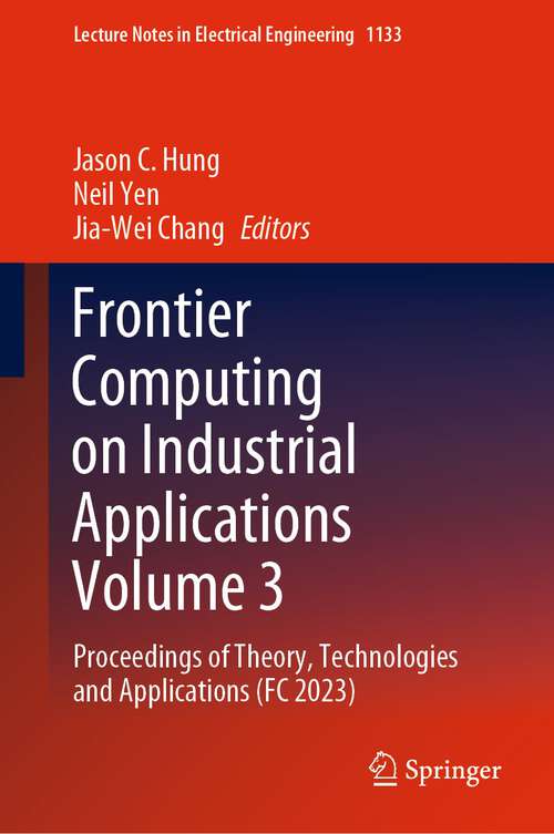 Book cover of Frontier Computing on Industrial Applications Volume 3: Proceedings of Theory, Technologies and Applications (FC 2023) (1st ed. 2024) (Lecture Notes in Electrical Engineering #1133)