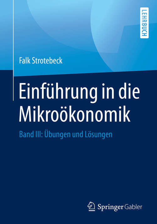 Book cover of Einführung in die Mikroökonomik: Band III: Übungen und Lösungen (1. Aufl. 2020)