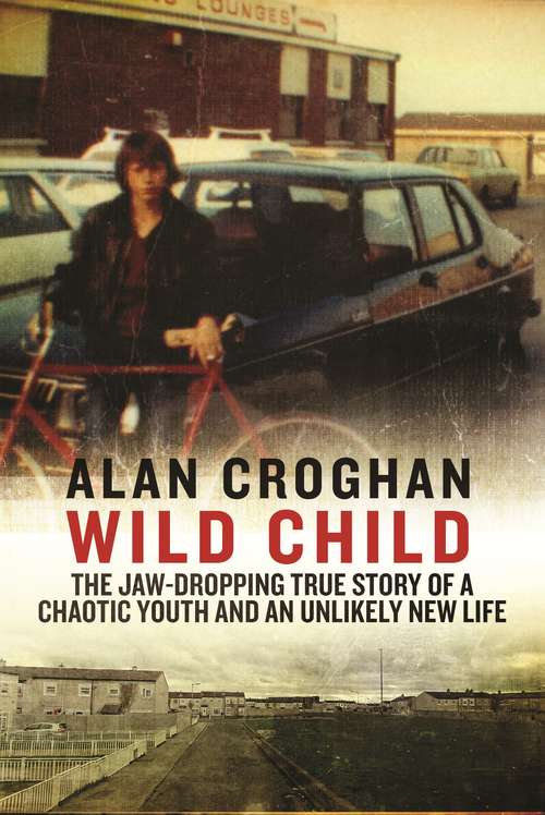 Book cover of Wild Child: The jaw-dropping true story of a chaotic youth and an unlikely new life