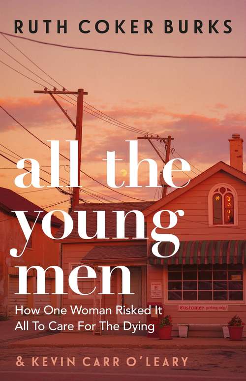 Book cover of All the Young Men: How One Woman Risked It All To Care For The Dying