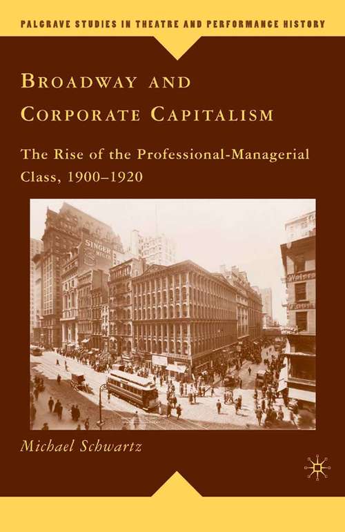 Book cover of Broadway and Corporate Capitalism: The Rise of the Professional-Managerial Class, 1900–1920 (2009) (Palgrave Studies in Theatre and Performance History)