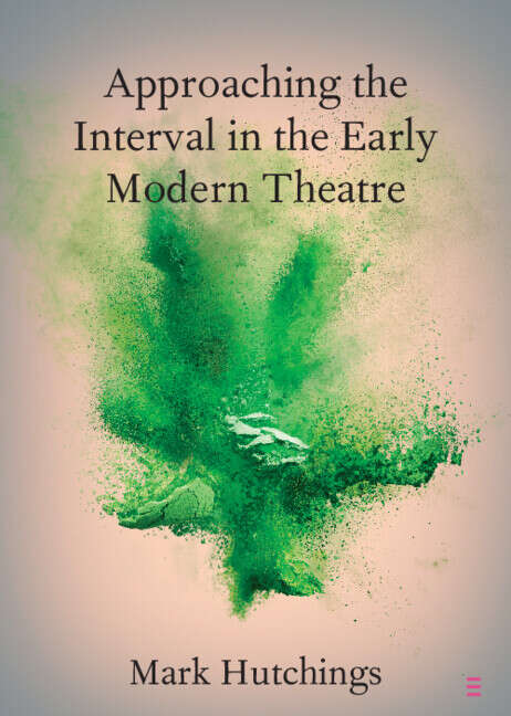 Book cover of Approaching the Interval in the Early Modern Theatre: The Significance of the 'Act-Time' (Elements in Shakespeare Performance)