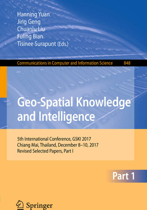 Book cover of Geo-Spatial Knowledge and Intelligence: 5th International Conference, GSKI 2017, Chiang Mai, Thailand, December 8-10, 2017, Revised Selected Papers, Part I (1st ed. 2018) (Communications in Computer and Information Science #848)