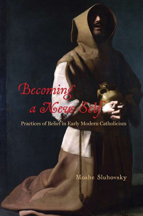 Book cover of Becoming a New Self: Practices of Belief in Early Modern Catholicism