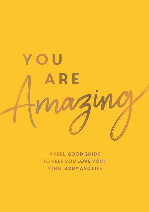Book cover of You Are Amazing: A Feel-Good Guide to Help You Love Your Mind, Body and Life
