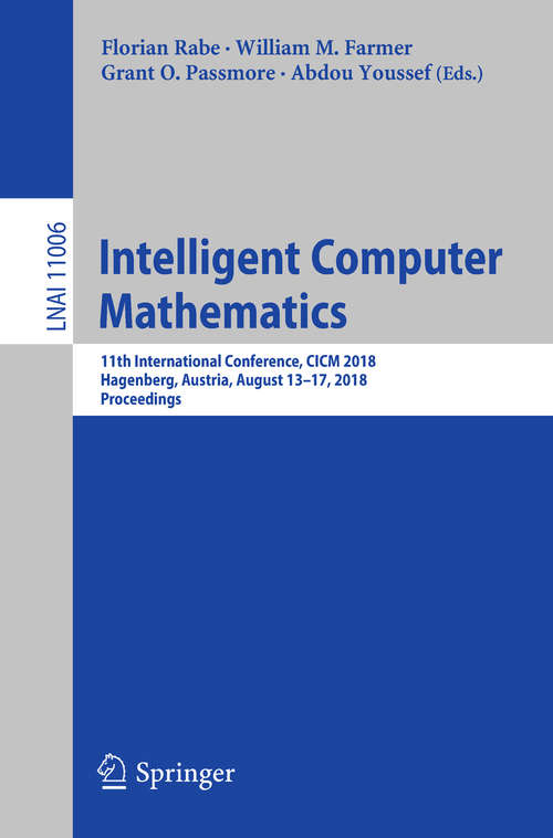 Book cover of Intelligent Computer Mathematics: 11th International Conference, CICM 2018, Hagenberg, Austria, August 13-17, 2018, Proceedings (Lecture Notes in Computer Science #11006)