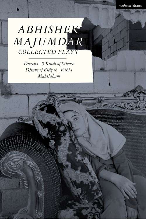 Book cover of Abhishek Majumdar Collected Plays: Dweepa; Pah-La; Djinns of Eidgah; Muktidham; 9 Kinds of Silence (Methuen Drama Play Collections)