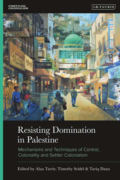 Book cover of Resisting Domination in Palestine: Mechanisms and Techniques of Control, Coloniality and Settler Colonialism (Unsettling Colonialism in our Times)