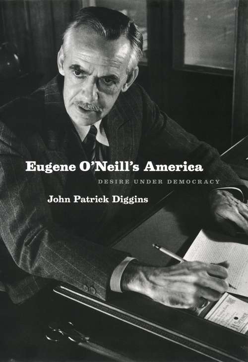Book cover of Eugene O'Neill's America: Desire Under Democracy (Phoenix Poets Ser.)