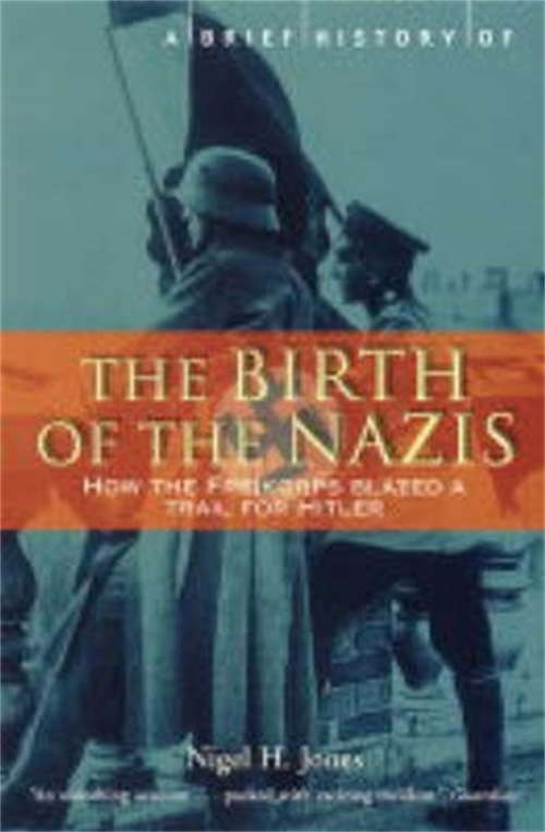 Book cover of A Brief History of the Birth of the Nazis: How The Freikorps Blazed A Trail For Hitler (Brief Histories)