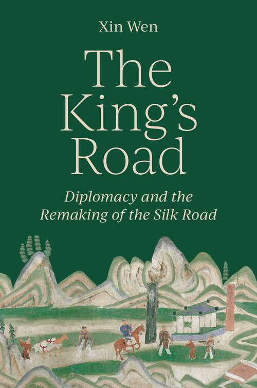 Book cover of The King’s Road: Diplomacy and the Remaking of the Silk Road