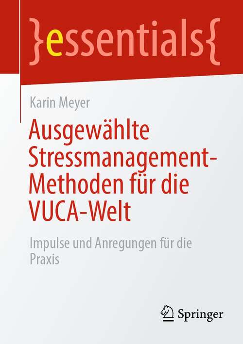 Book cover of Ausgewählte Stressmanagement-Methoden für die VUCA-Welt: Impulse und Anregungen für die Praxis (1. Aufl. 2021) (essentials)
