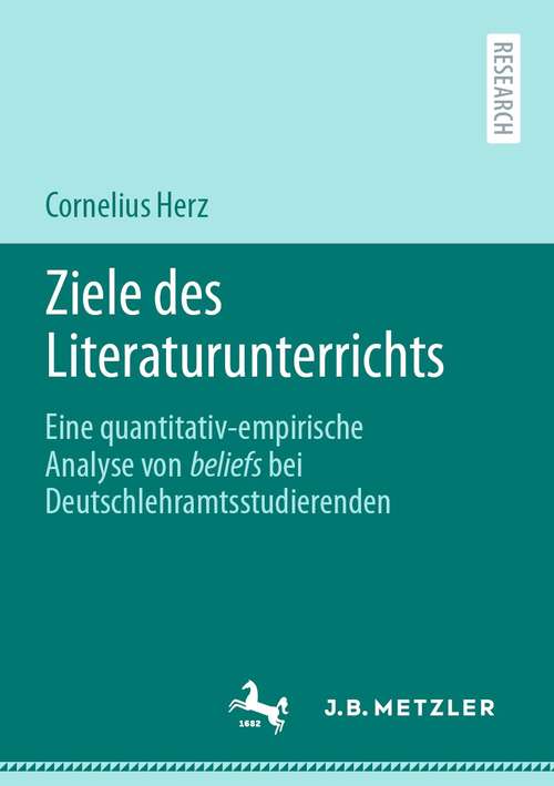 Book cover of Ziele des Literaturunterrichts: Eine quantitativ-empirische Analyse von beliefs bei Deutschlehramtsstudierenden (1. Aufl. 2021)