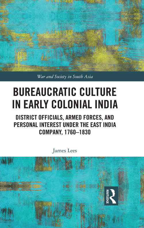 Book cover of Bureaucratic Culture in Early Colonial India: District Officials, Armed Forces, and Personal Interest under the East India Company, 1760-1830 (War and Society in South Asia)
