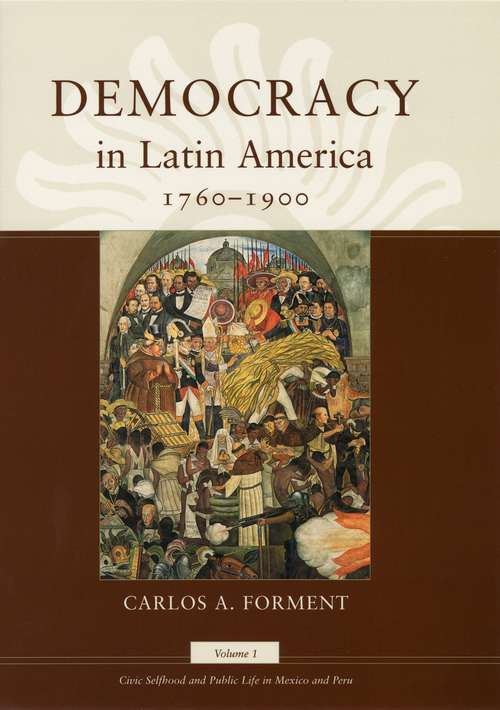 Book cover of Democracy in Latin America, 1760-1900: Volume 1, Civic Selfhood and Public Life in Mexico and Peru (Morality and Society Series #1)