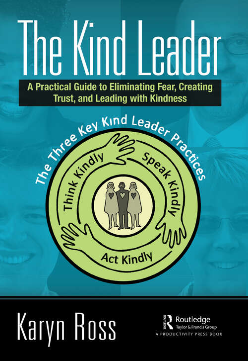 Book cover of The Kind Leader: A Practical Guide to Eliminating Fear, Creating Trust, and Leading with Kindness