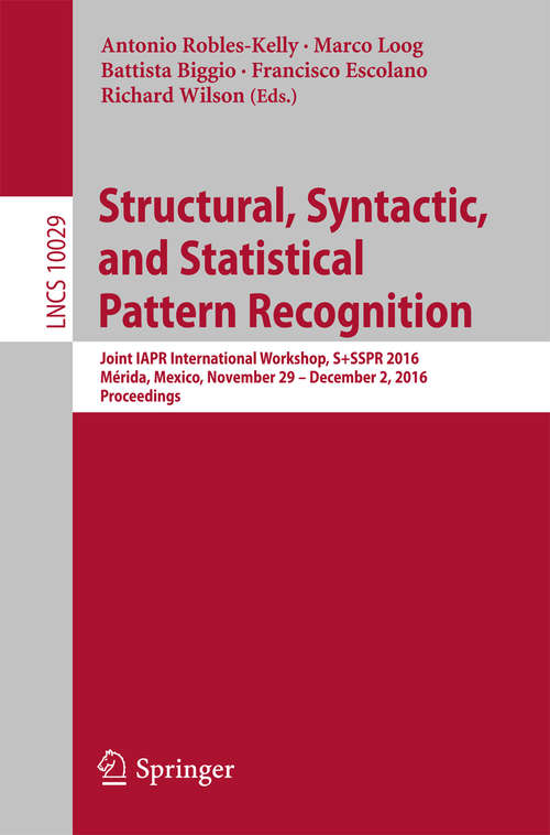 Book cover of Structural, Syntactic, and Statistical Pattern Recognition: Joint IAPR International Workshop, S+SSPR 2016, Mérida, Mexico, November 29 - December 2, 2016, Proceedings (1st ed. 2016) (Lecture Notes in Computer Science #10029)