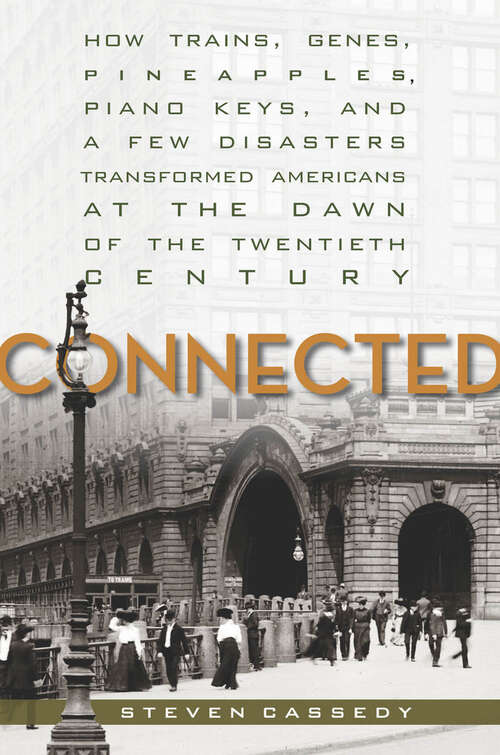 Book cover of Connected: How Trains, Genes, Pineapples, Piano Keys, and a Few Disasters Transformed Americans at the Dawn of the Twentieth Century