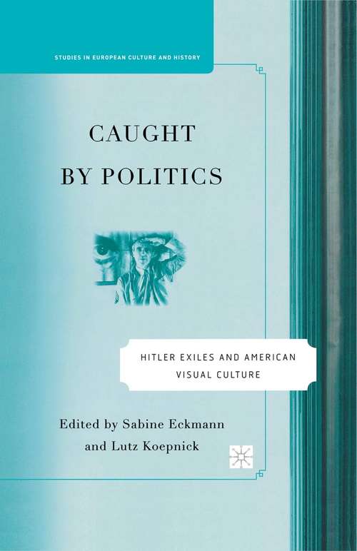 Book cover of Caught By Politics: Hitler Exiles and American Visual Culture (1st ed. 2007) (Studies in European Culture and History)