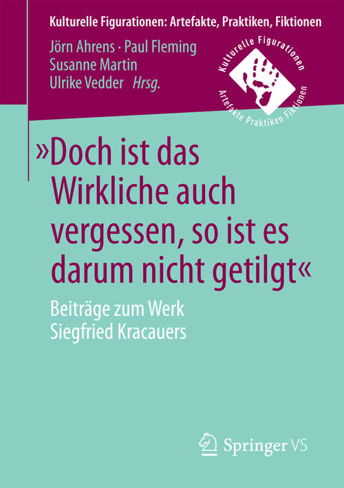 Book cover of »Doch ist das Wirkliche auch vergessen, so ist es darum nicht getilgt«: Beiträge zum Werk Siegfried Kracauers (Kulturelle Figurationen: Artefakte, Praktiken, Fiktionen)
