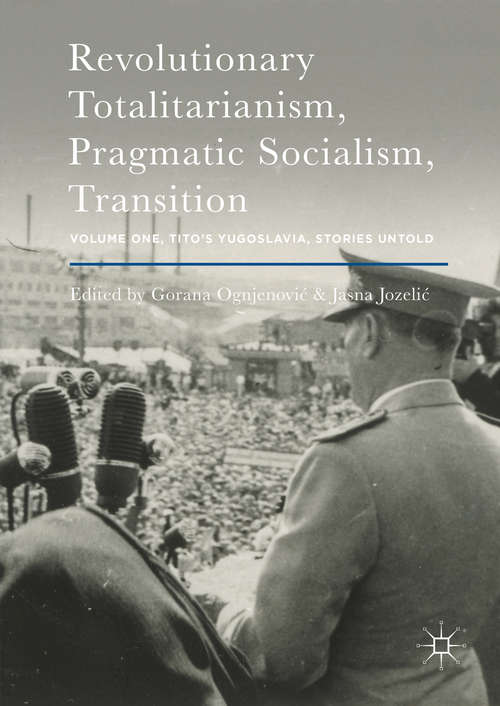 Book cover of Revolutionary Totalitarianism, Pragmatic Socialism, Transition: Volume One, Tito's Yugoslavia, Stories Untold (1st ed. 2016)