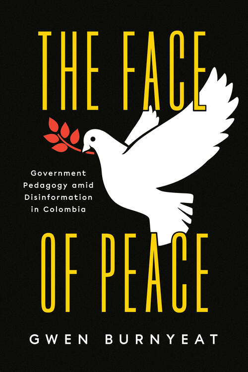 Book cover of The Face of Peace: Government Pedagogy amid Disinformation in Colombia