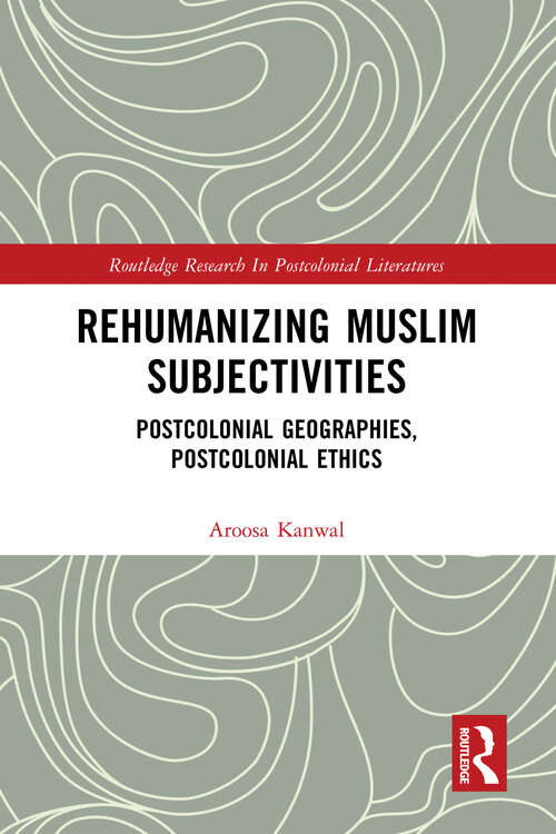 Book cover of Rehumanizing Muslim Subjectivities: Postcolonial Geographies, Postcolonial Ethics (Routledge Research in Postcolonial Literatures)