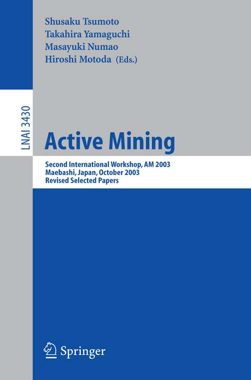 Book cover of Active Mining: Second International Workshop, AM 2003, Maebashi, Japan, October 28, 2003, Revised Selected Papers (2005) (Lecture Notes in Computer Science #3430)