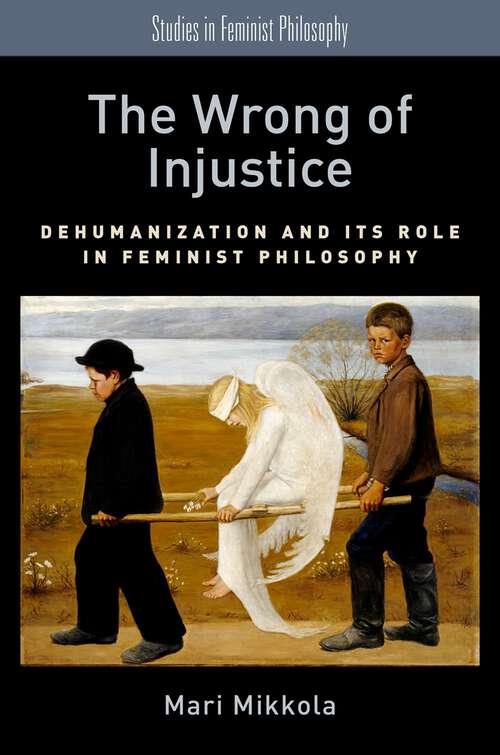 Book cover of The Wrong of Injustice: Dehumanization and its Role in Feminist Philosophy (Studies in Feminist Philosophy)