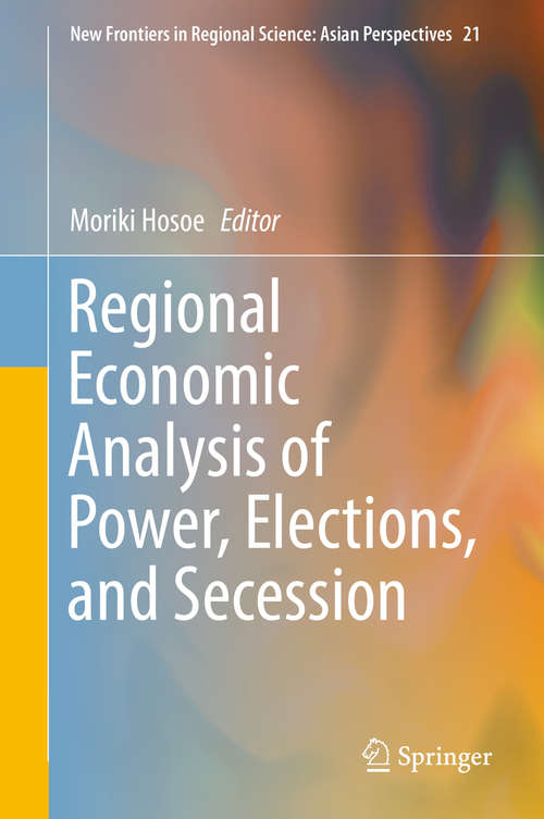 Book cover of Regional Economic Analysis of Power, Elections, and Secession (New Frontiers in Regional Science: Asian Perspectives #21)