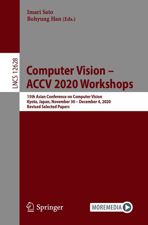 Book cover of Computer Vision – ACCV 2020 Workshops: 15th Asian Conference on Computer Vision, Kyoto, Japan, November 30 – December 4, 2020, Revised Selected Papers (1st ed. 2021) (Lecture Notes in Computer Science #12628)