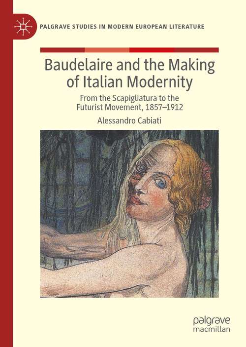 Book cover of Baudelaire and the Making of Italian Modernity: From the Scapigliatura to the Futurist Movement, 1857-1912 (1st ed. 2022) (Palgrave Studies in Modern European Literature)