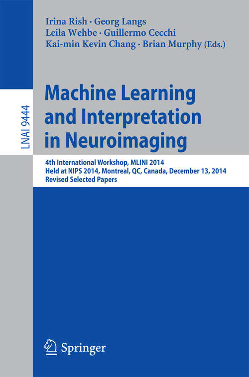 Book cover of Machine Learning and Interpretation in Neuroimaging: 4th International Workshop, MLINI 2014, Held at NIPS 2014, Montreal, QC, Canada, December 13, 2014, Revised Selected Papers (1st ed. 2016) (Lecture Notes in Computer Science #9444)