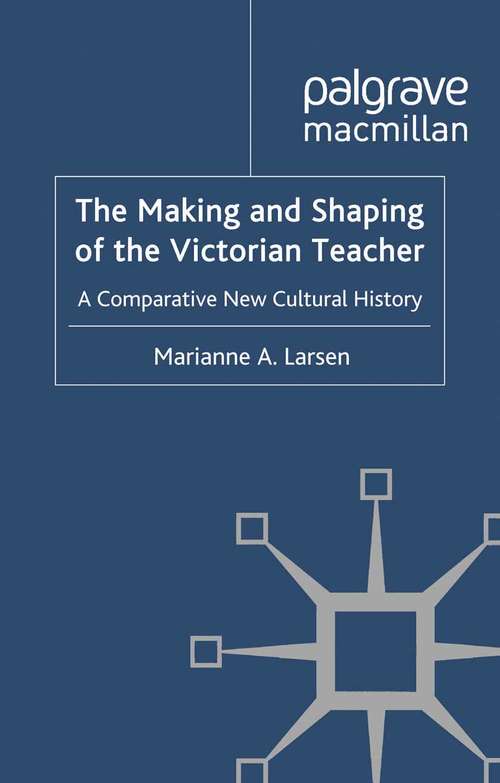 Book cover of The Making and Shaping of the Victorian Teacher: A Comparative New Cultural History (2011)