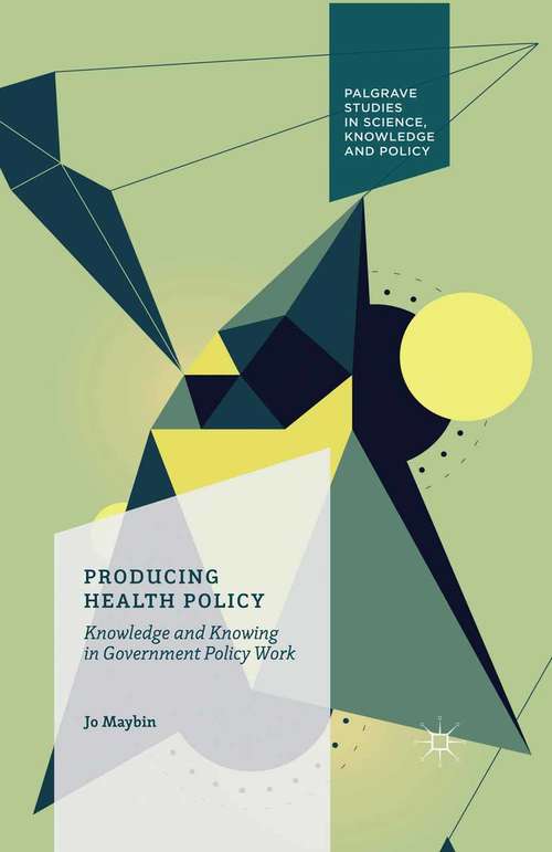 Book cover of Producing Health Policy: Knowledge and Knowing in Government Policy Work (1st ed. 2016) (Palgrave Studies in Science, Knowledge and Policy)