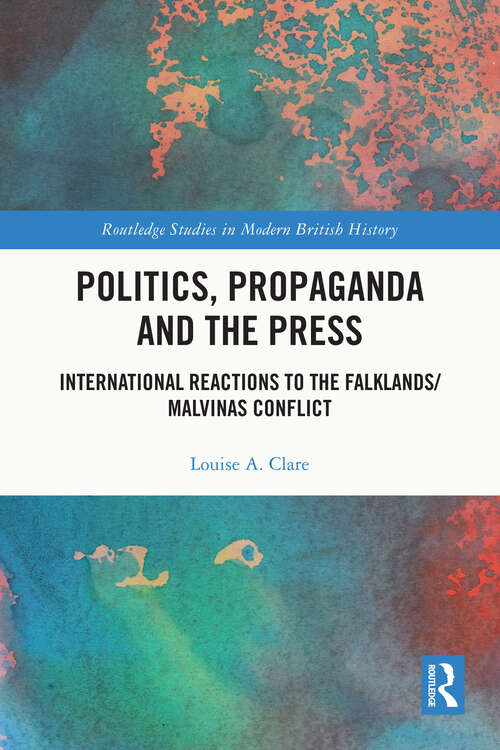 Book cover of Politics, Propaganda and the Press: International Reactions to the Falklands/Malvinas Conflict (Routledge Studies in Modern British History)