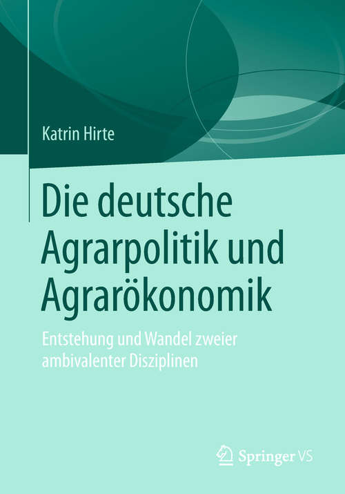 Book cover of Die deutsche Agrarpolitik und Agrarökonomik: Entstehung und Wandel zweier ambivalenter Disziplinen (1. Aufl. 2019)